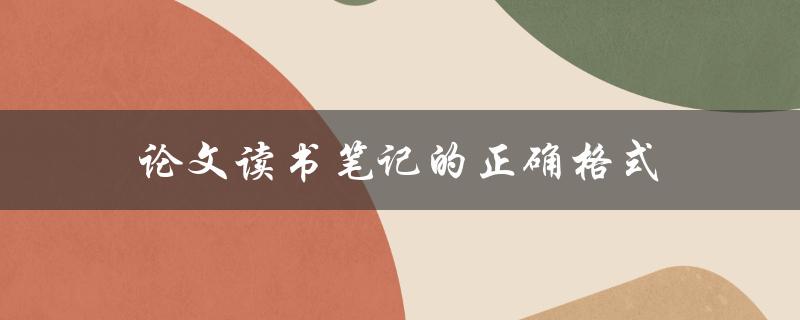 论文读书笔记的正确格式(应该遵循哪些规范)