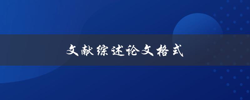 文献综述论文格式(如何规范写作和排版)