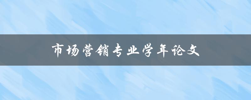 市场营销专业学年论文(如何写出一篇高质量的论文)