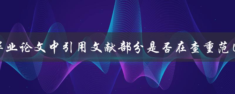 毕业论文中引用文献部分是否在查重范围内