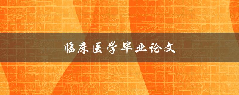 临床医学毕业论文(如何选择合适的研究题目)