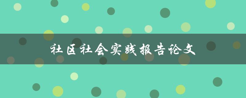 社区社会实践报告论文(如何写出一篇优秀的论文)