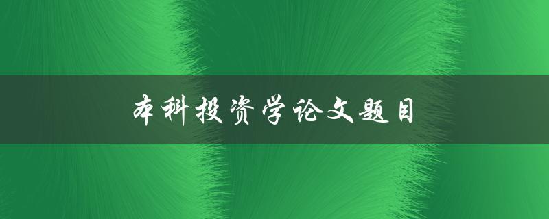 本科投资学论文题目(投资学论文选题建议)