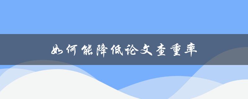 如何能降低论文查重率(五个实用技巧)