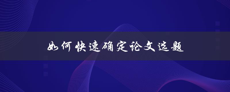 如何快速确定论文选题