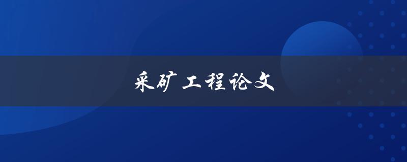 采矿工程论文(如何撰写高质量的研究论文)