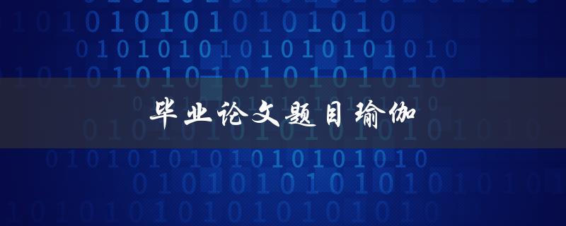 毕业论文题目瑜伽(如何选择适合的研究方向)