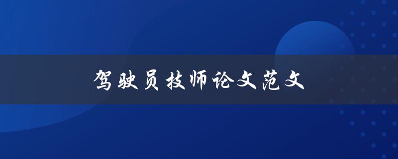 驾驶员技师论文范文(如何撰写一篇优秀的论文)