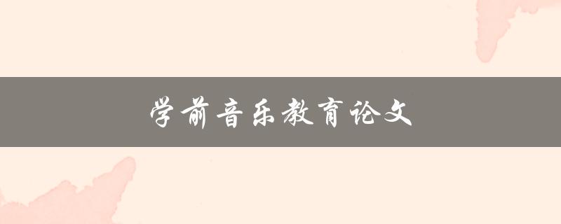 学前音乐教育论文(如何撰写高质量的研究论文)