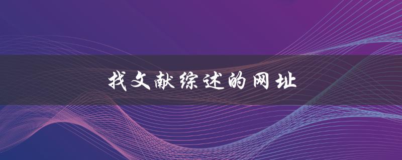 找文献综述的网址(哪些网站可供参考)