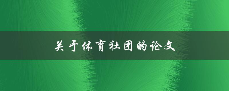 关于体育社团的论文(如何提高社团活动的吸引力)