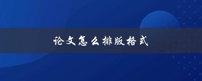 论文怎么排版格式(有哪些常用的规范要遵循)