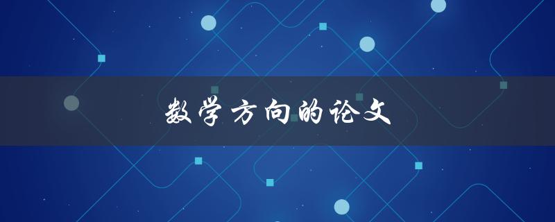 数学方向的论文(如何选择研究课题和撰写高质量论文)