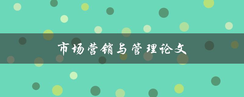 市场营销与管理论文如何写