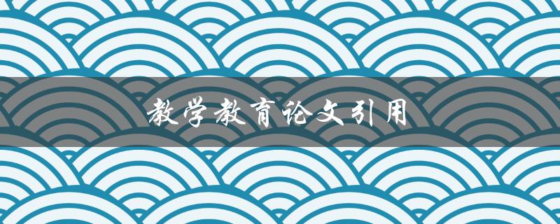 教学教育论文引用(如何正确引用论文提升论文质量)