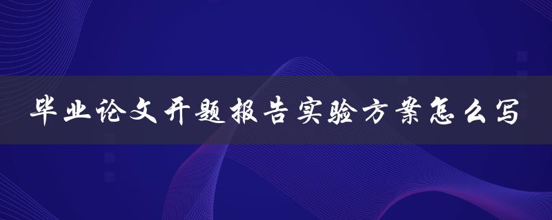 毕业论文开题报告实验方案怎么写