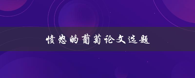 愤怒的葡萄论文选题(如何选择一个有趣且有深度的研究方向)
