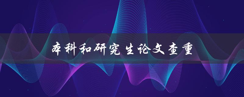 本科和研究生论文查重(有哪些常见的查重工具可以使用)