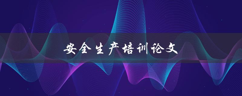 安全生产培训论文如何写