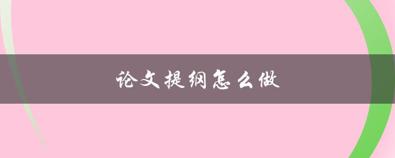 论文提纲怎么做(写论文提纲步骤解析)