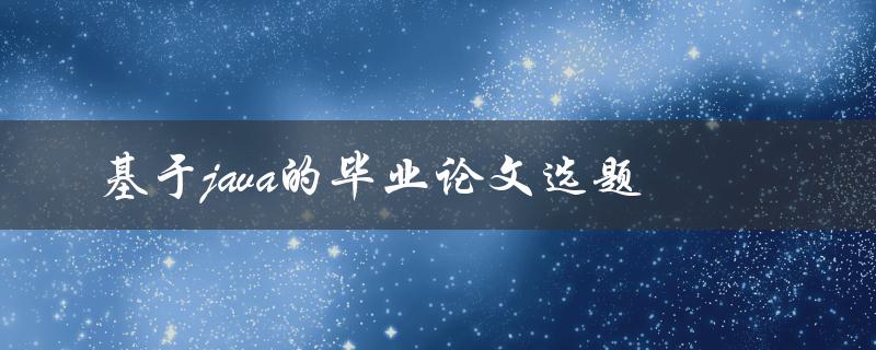 你有什么好的基于Java的毕业论文选题建议