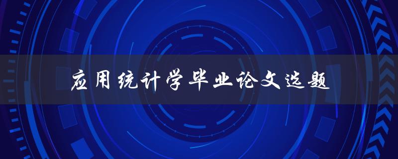 应用统计学毕业论文选题(如何选择合适的研究课题)