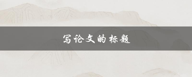 写论文的标题(如何选取合适的研究题目)
