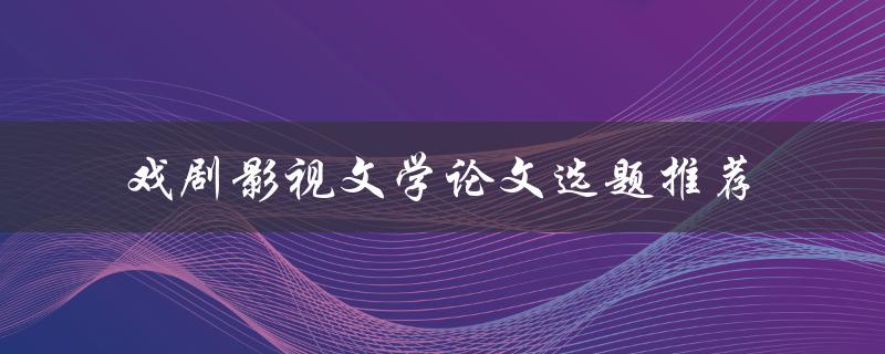 有哪些适合作为戏剧影视文学论文选题的推荐