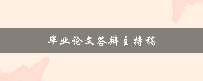 毕业论文答辩主持稿(如何撰写一份高质量的主持稿)