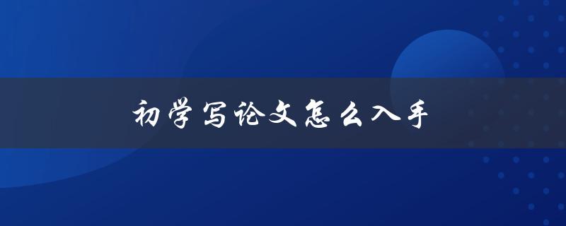 初学写论文怎么入手(有哪些写作技巧和步骤)