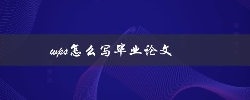 wps怎么写毕业论文(详细教程)
