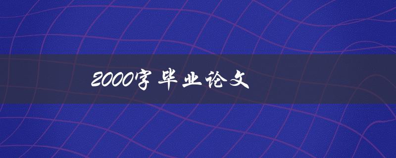 2000字毕业论文(如何在有限的字数内完美表达研究成果)