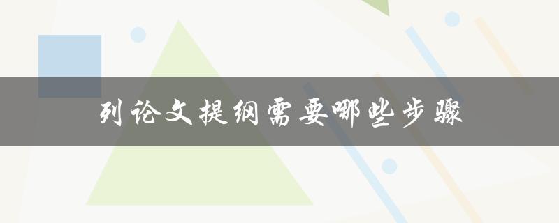 列论文提纲需要哪些步骤(论文提纲详细步骤)