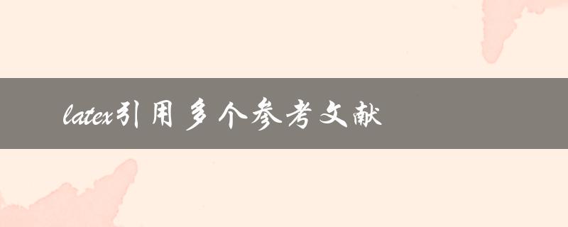 如何在LaTeX中引用多个参考文献