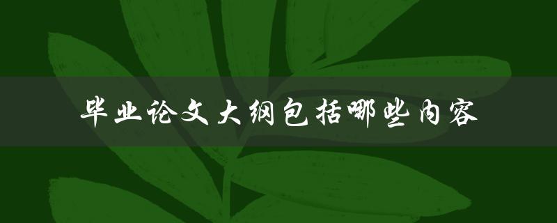 毕业论文大纲包括哪些内容