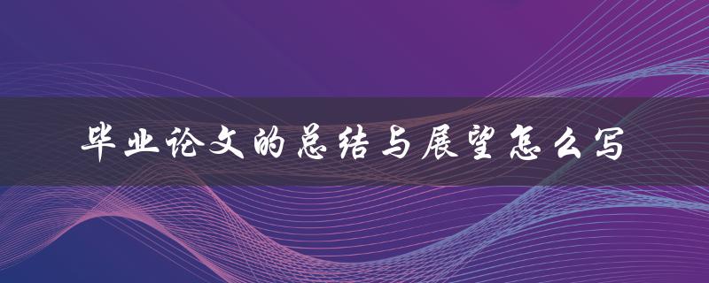 毕业论文的总结与展望怎么写