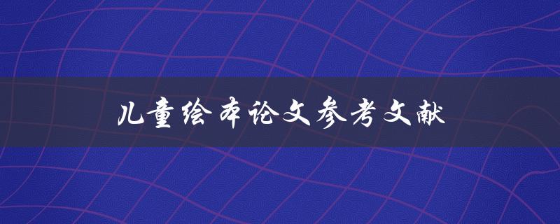 儿童绘本论文参考文献(如何查找和引用可靠的文献资料)