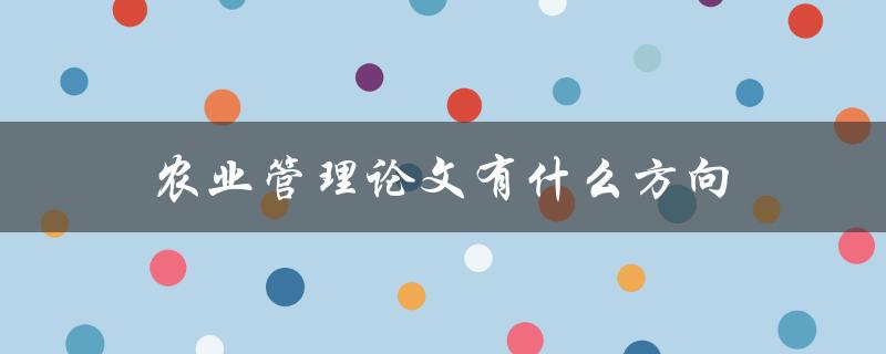 农业管理论文有什么方向
