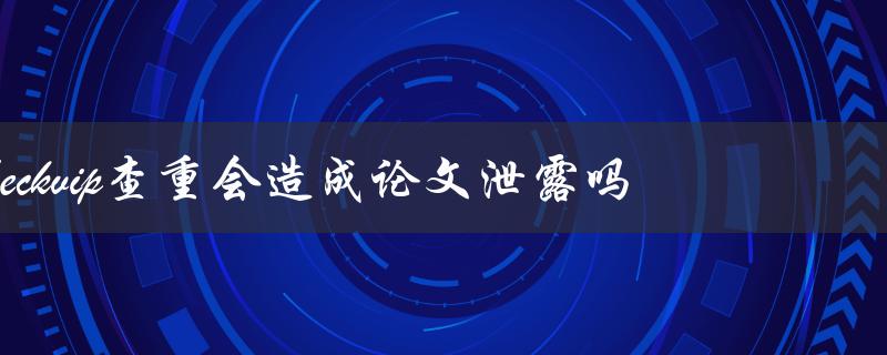 checkvip查重会造成论文泄露吗