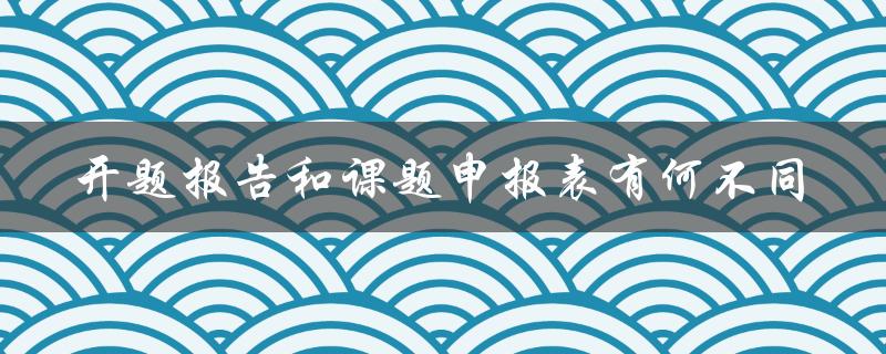开题报告和课题申报表有何不同
