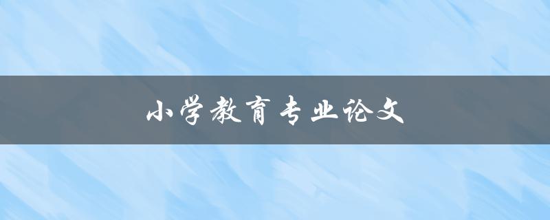 小学教育专业论文(应该如何选题和写作)