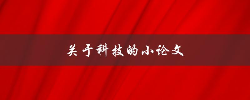关于科技的小论文(科技对我们生活的影响有哪些)