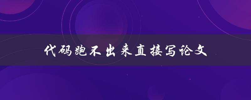 代码跑不出来直接写论文(如何应对程序运行失败)
