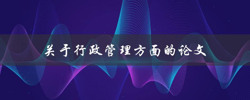关于行政管理方面的论文(如何写出优秀的研究论文)