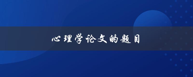 心理学论文的题目(如何选择最佳研究主题)