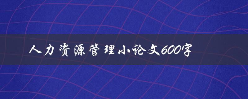 人力资源管理小论文600字