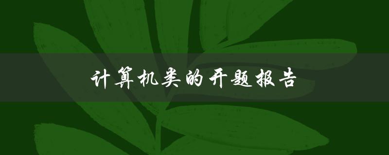 计算机类的开题报告(如何写好一份开题报告)
