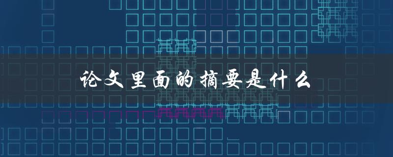 论文里面的摘要是什么