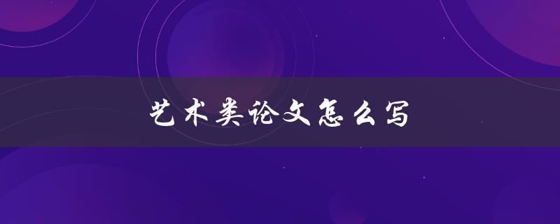 艺术类论文怎么写(步骤详解)