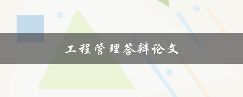 工程管理答辩论文(如何打造一篇高质量的论文)